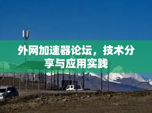 外网加速器论坛,技术分享与应用实践