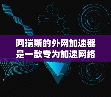 阿瑞斯的外网加速器是一款专为加速网络连接而设计的软件,旨在提升设备在互联网上的连接速度。以下是对该工具的详细介绍