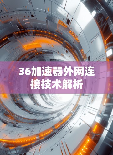 36加速器外网连接技术解析 36加速器外网连接技术解析