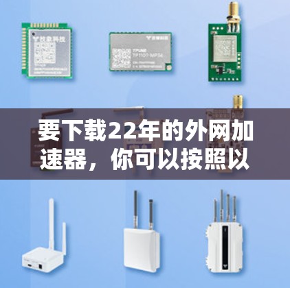 要下载22年的外网加速器，你可以按照以下步骤进行操作