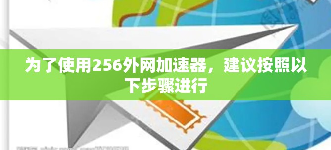 为了使用256外网加速器,建议按照以下步骤进行