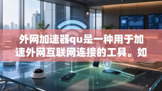 外网加速器qu是一种用于加速外网互联网连接的工具。如果你正在寻找一种高效、安全、易于使用的外网加速器，以下是一些推荐和功能亮点