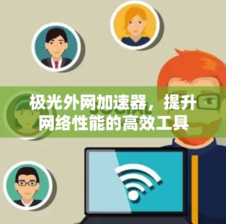 极光外网加速器，提升网络性能的高效工具