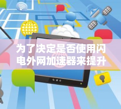 为了决定是否使用闪电外网加速器来提升网络速度,以下是详细的分析和建议