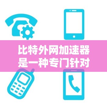 比特外网加速器是一种专门针对带宽要求较高的网络环境设计的网络加速器。它能够帮助用户更高效地连接到互联网,尤其是在需要高带宽的网络环境中 比特外网加速器是一种专门针对带宽要求较高的网络环境设计的网络加速器。它能够帮助用户更高效地连接到互联网,尤其是在需要高带宽的网络环境中