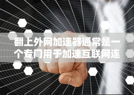 翻上外网加速器通常是一个专门用于加速互联网连接的工具或应用,旨在帮助用户更快地访问互联网资源。以下是对该工具的详细分析和建议