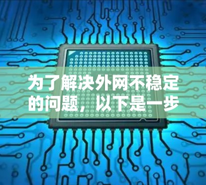 为了解决外网不稳定的问题,以下是一步步的解决方案