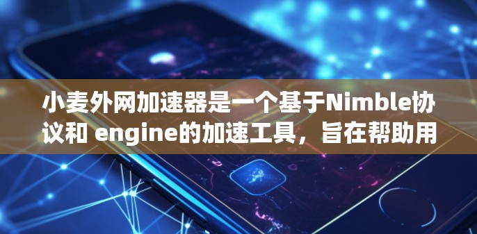 小麦外网加速器是一个基于Nimble协议和 engine的加速工具,旨在帮助用户更快地访问互联网,提升网页加载速度和用户体验。以下是一个详细的解释,涵盖其定义、功能、使用方法、优缺点以及示例