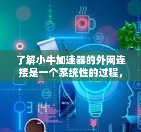了解小牛加速器的外网连接是一个系统性的过程，涉及多个步骤和配置。以下是一个有条理的步骤指南，帮助您全面理解并配置小牛加速器的外网连接