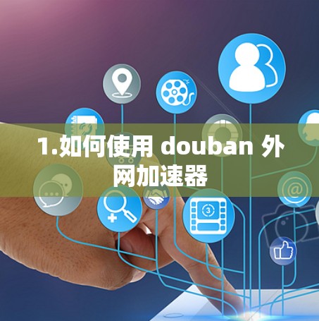 1.如何使用 douban 外网加速器 1.如何使用 douban 外网加速器