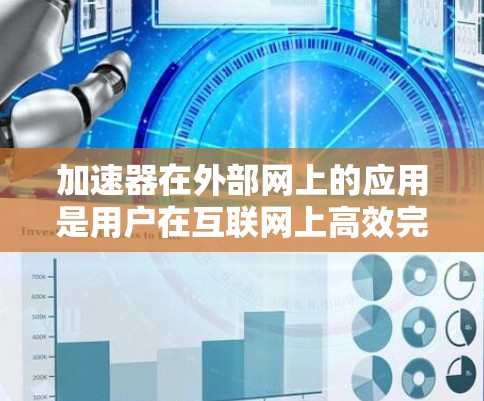 加速器在外部网上的应用是用户在互联网上高效完成任务的重要工具。以下是对加速器在外部网上的应用的详细分析