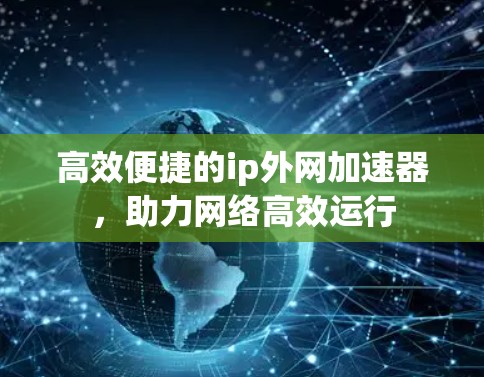 高效便捷的ip外网加速器，助力网络高效运行