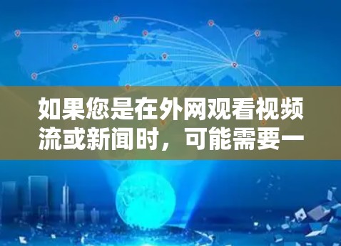 如果您是在外网观看视频流或新闻时，可能需要一个适合外网加速的工具。以下是几种常见的加速器类型