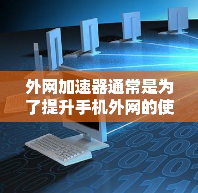 外网加速器通常是为了提升手机外网的使用体验而设计的工具,帮助用户更快地连接到互联网。以下是一些常见的外网加速器软件名称和功能,供您参考