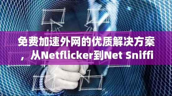 免费加速外网的优质解决方案,从Netflicker到Net Sniffing