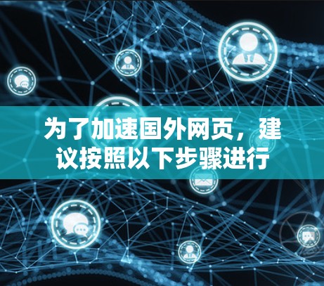 为了加速国外网页，建议按照以下步骤进行