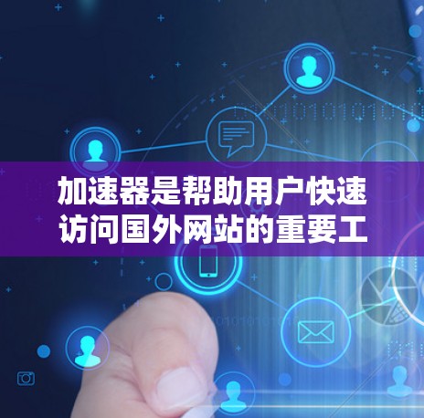 加速器是帮助用户快速访问国外网站的重要工具。以下是使用加速器加速国外网站的步骤和注意事项