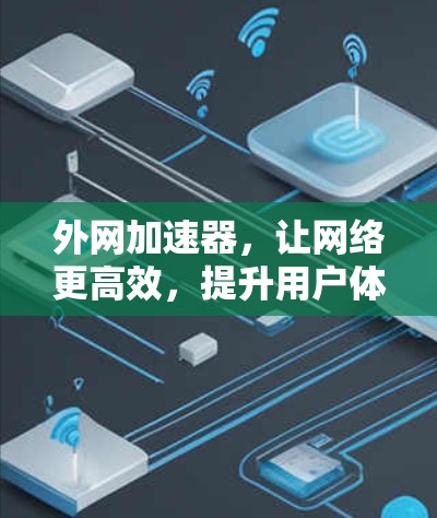 外网加速器,让网络更高效,提升用户体验