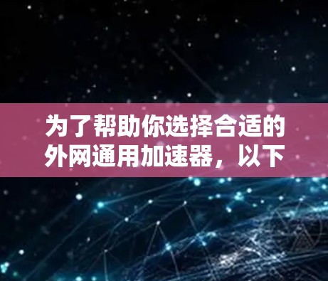 为了帮助你选择合适的外网通用加速器，以下是一些综合考虑的因素和推荐