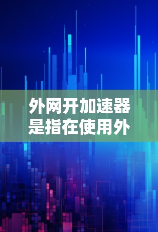 外网开加速器是指在使用外网时，通过设置加速器来提升网络下载速度和减少延迟的方法。以下是几种常见的方式