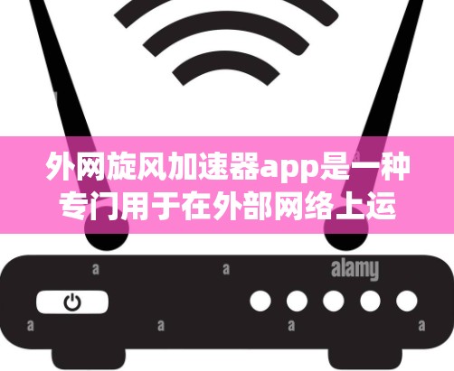外网旋风加速器app是一种专门用于在外部网络上运行的加速器工具，旨在快速处理HTTP、HTTPS等请求，帮助用户在外部网络上获得更快的响应。以下是对该App的详细介绍