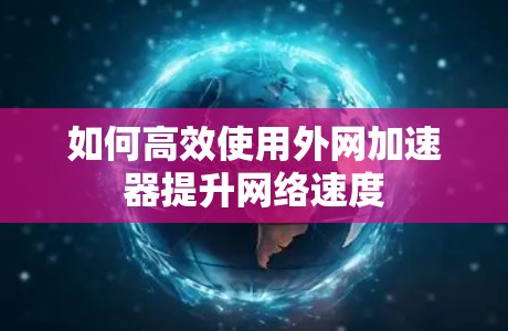 如何高效使用外网加速器提升网络速度