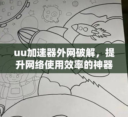 uu加速器外网破解,提升网络使用效率的神器 uu加速器外网破解,提升网络使用效率的神器