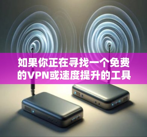 如果你正在寻找一个免费的VPN或速度提升的工具，以下是一些推荐的选项，这些服务通常被称为免费VPN或免费网络加速器