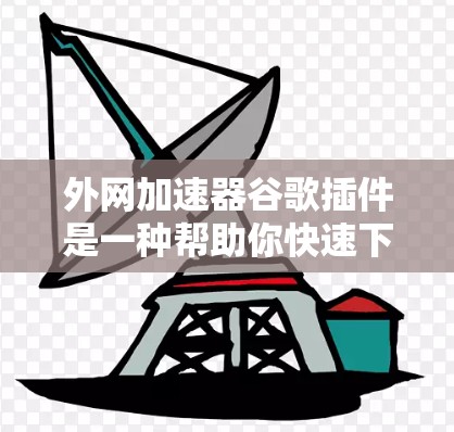 外网加速器谷歌插件是一种帮助你快速下载互联网资源的工具,通常与谷歌浏览器或相关网站的加速功能结合使用。以下是一些常见的外网加速器谷歌插件及其功能 外网加速器谷歌插件是一种帮助你快速下载互联网资源的工具,通常与谷歌浏览器或相关网站的加速功能结合使用。以下是一些常见的外网加速器谷歌插件及其功能