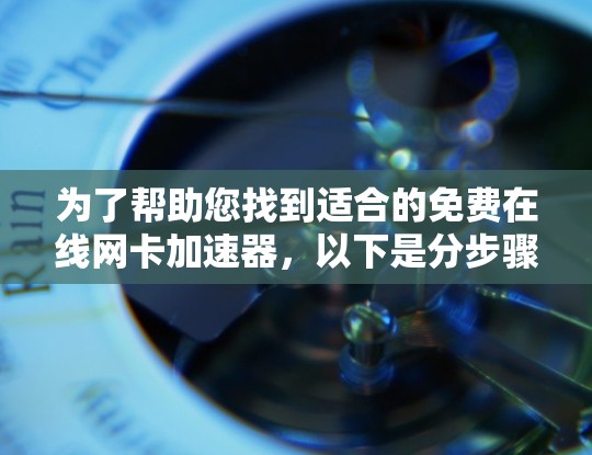 为了帮助您找到适合的免费在线网卡加速器,以下是分步骤的建议 为了帮助您找到适合的免费在线网卡加速器,以下是分步骤的建议