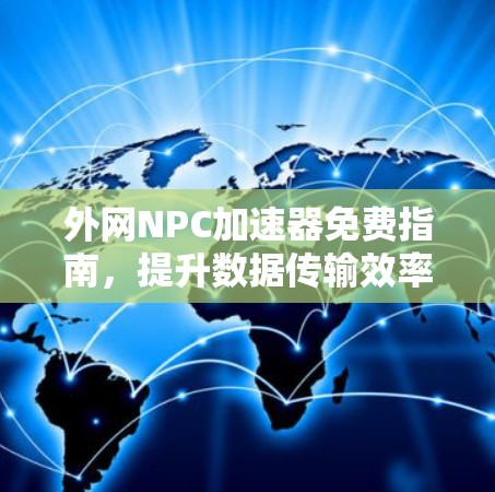 外网NPC加速器免费指南,提升数据传输效率的实用技巧