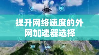 提升网络速度的外网加速器选择
