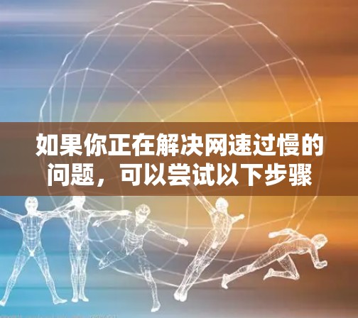 如果你正在解决网速过慢的问题,可以尝试以下步骤