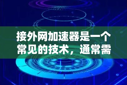 接外网加速器是一个常见的技术,通常需要以下步骤来操作