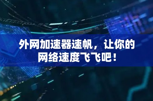 外网加速器速帆，让你的网络速度飞飞吧！