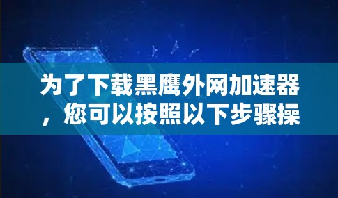 为了下载黑鹰外网加速器,您可以按照以下步骤操作