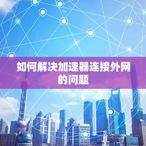 如何解决加速器连接外网的问题