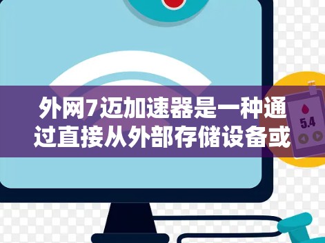 外网7迈加速器是一种通过直接从外部存储设备或网络输入数据到加速器内部的加速技术，利用加速器内部缓存提升数据处理效率。以下是对其功能和应用的详细说明