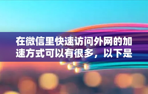 在微信里快速访问外网的加速方式可以有很多,以下是一些常见的方法 在微信里快速访问外网的加速方式可以有很多,以下是一些常见的方法