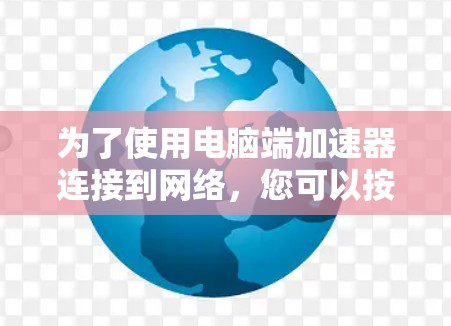 为了使用电脑端加速器连接到网络，您可以按照以下步骤操作