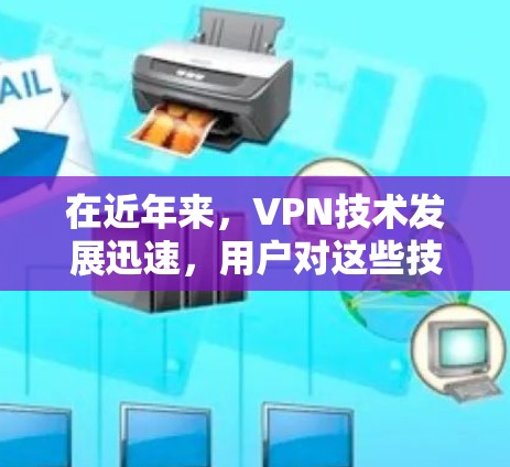 在近年来，VPN技术发展迅速，用户对这些技术改进和用户体验的提升表示关注。以下是VPN新用户体验的几个关键方面，帮助用户更好地利用这些技术