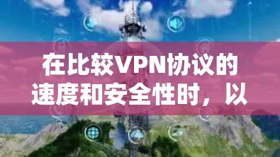 在比较VPN协议的速度和安全性时，以下是一个清晰的总结
