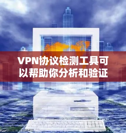 VPN协议检测工具可以帮助你分析和验证VPN协议的使用情况,确保其符合安全规范。以下是一些常用的VPN协议检测工具及其特点