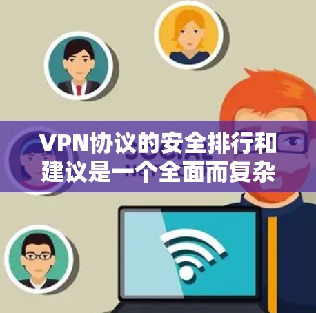 VPN协议的安全排行和建议是一个全面而复杂的话题,以下是对该问题的分步解释 VPN协议的安全排行和建议是一个全面而复杂的话题,以下是对该问题的分步解释