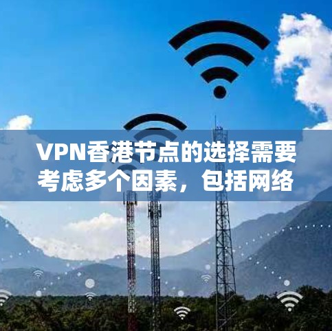 VPN香港节点的选择需要考虑多个因素，包括网络覆盖范围、视频质量、可靠性、安全性和数据传输速度等。以下是一些可能的选择