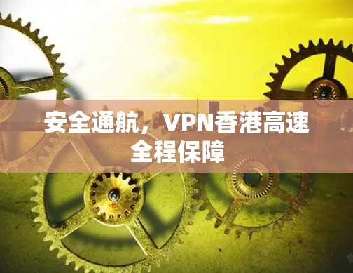 安全通航,VPN香港高速全程保障 安全通航,VPN香港高速全程保障