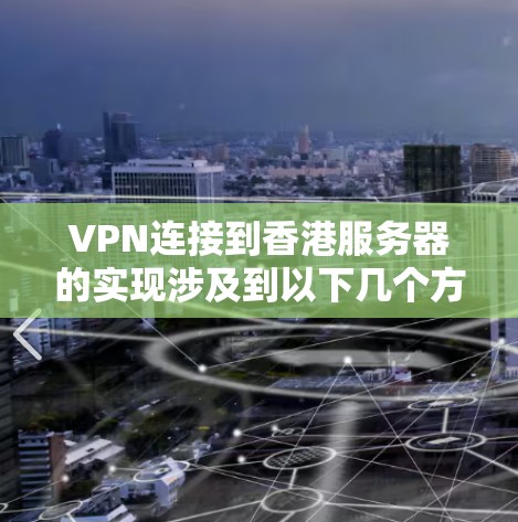 VPN连接到香港服务器的实现涉及到以下几个方面