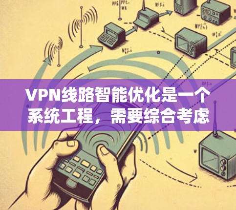 VPN线路智能优化是一个系统工程,需要综合考虑多个方面。以下是一些优化的关键步骤和建议 VPN线路智能优化是一个系统工程,需要综合考虑多个方面。以下是一些优化的关键步骤和建议