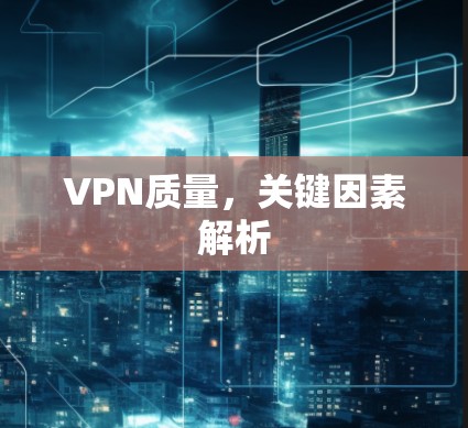 VPN质量，关键因素解析