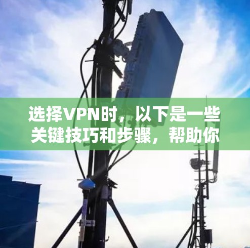 选择VPN时,以下是一些关键技巧和步骤,帮助你更好地进行选择和使用 选择VPN时,以下是一些关键技巧和步骤,帮助你更好地进行选择和使用
